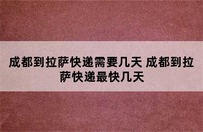 成都到拉萨快递需要几天 成都到拉萨快递最快几天